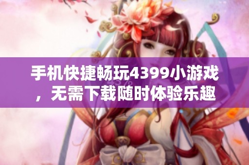 手机快捷畅玩4399小游戏，无需下载随时体验乐趣