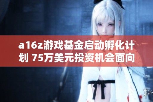 a16z游戏基金启动孵化计划 75万美元投资机会面向初创公司