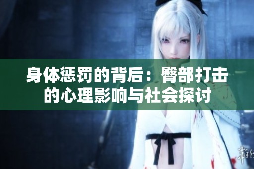 身体惩罚的背后：臀部打击的心理影响与社会探讨