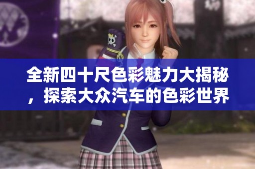 全新四十尺色彩魅力大揭秘，探索大众汽车的色彩世界
