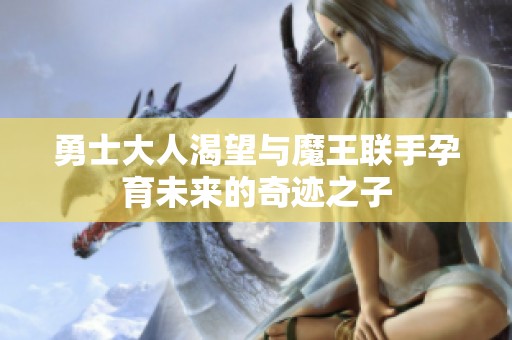 勇士大人渴望与魔王联手孕育未来的奇迹之子