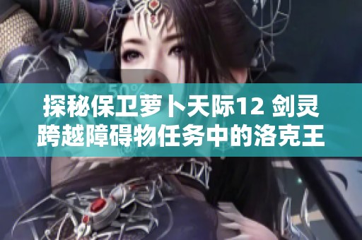 探秘保卫萝卜天际12 剑灵跨越障碍物任务中的洛克王国意志紫灵技巧解析