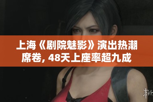 上海《剧院魅影》演出热潮席卷, 48天上座率超九成