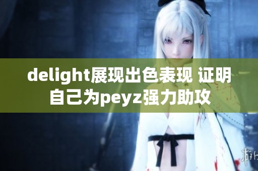 delight展现出色表现 证明自己为peyz强力助攻