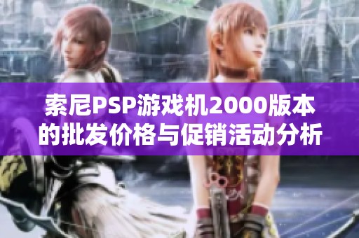 索尼PSP游戏机2000版本的批发价格与促销活动分析