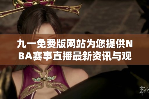 九一免费版网站为您提供NBA赛事直播最新资讯与观看指南