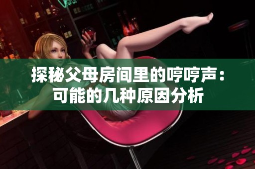 探秘父母房间里的哼哼声：可能的几种原因分析