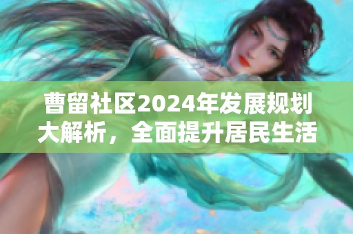 曹留社区2024年发展规划大解析，全面提升居民生活品质