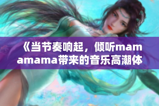 《当节奏响起，倾听mamamama带来的音乐高潮体验》
