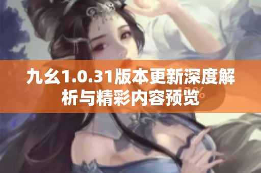 九幺1.0.31版本更新深度解析与精彩内容预览