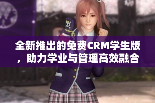 全新推出的免费CRM学生版，助力学业与管理高效融合