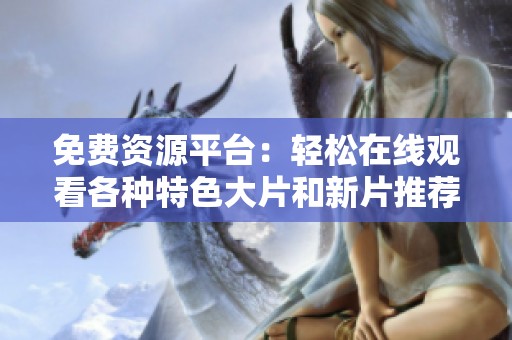 免费资源平台：轻松在线观看各种特色大片和新片推荐