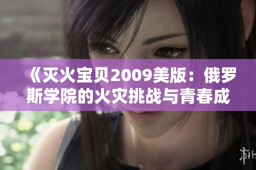 《灭火宝贝2009美版：俄罗斯学院的火灾挑战与青春成长》