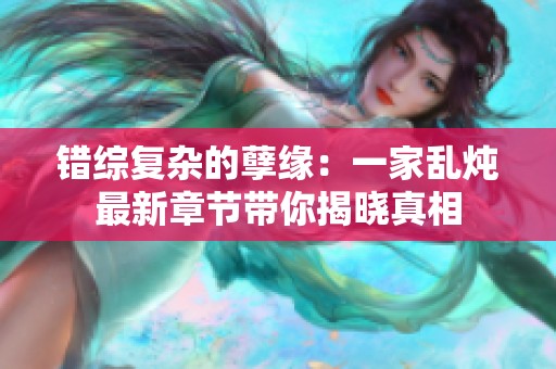 错综复杂的孽缘：一家乱炖最新章节带你揭晓真相