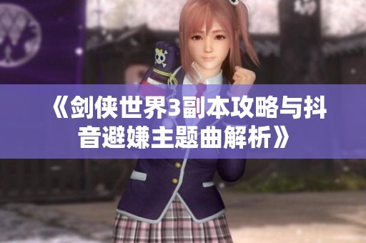 《剑侠世界3副本攻略与抖音避嫌主题曲解析》