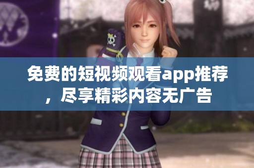 免费的短视频观看app推荐，尽享精彩内容无广告