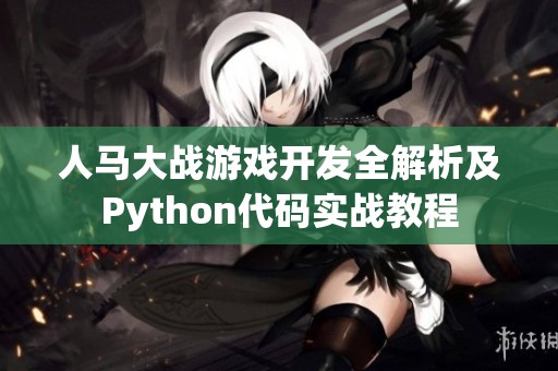 人马大战游戏开发全解析及Python代码实战教程