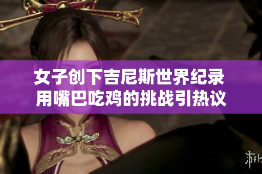女子创下吉尼斯世界纪录 用嘴巴吃鸡的挑战引热议