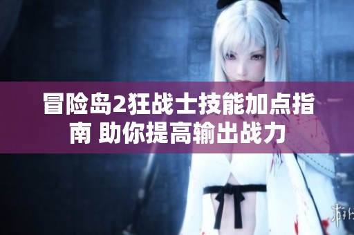 冒险岛2狂战士技能加点指南 助你提高输出战力