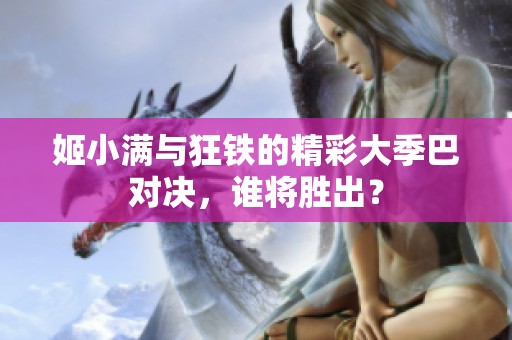 姬小满与狂铁的精彩大季巴对决，谁将胜出？
