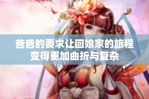 爸爸的要求让回娘家的旅程变得更加曲折与复杂