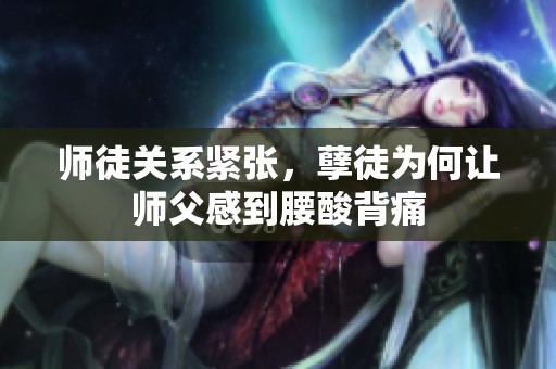 师徒关系紧张，孽徒为何让师父感到腰酸背痛
