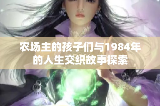 农场主的孩子们与1984年的人生交织故事探索