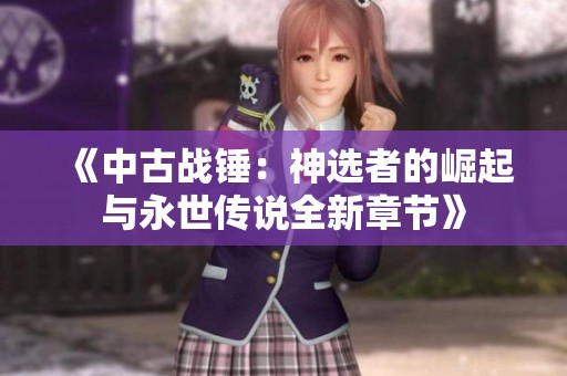 《中古战锤：神选者的崛起与永世传说全新章节》