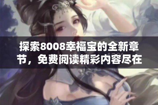 探索8008幸福宝的全新章节，免费阅读精彩内容尽在掌握