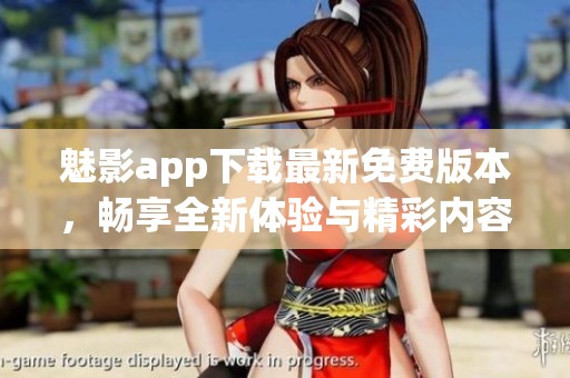 魅影app下载最新免费版本，畅享全新体验与精彩内容