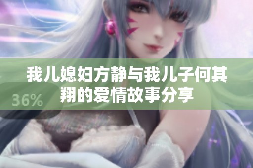 我儿媳妇方静与我儿子何其翔的爱情故事分享