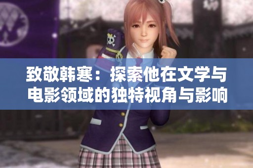 致敬韩寒：探索他在文学与电影领域的独特视角与影响力