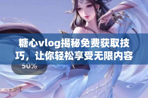 糖心vlog揭秘免费获取技巧，让你轻松享受无限内容