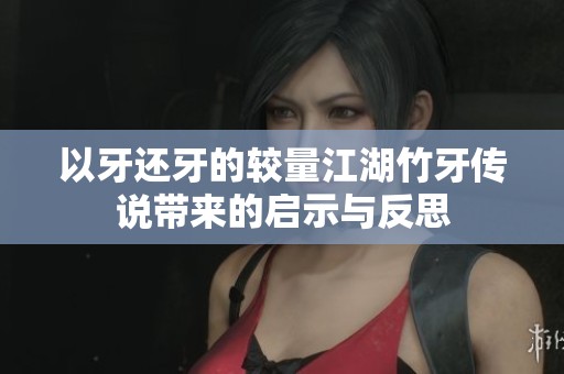 以牙还牙的较量江湖竹牙传说带来的启示与反思