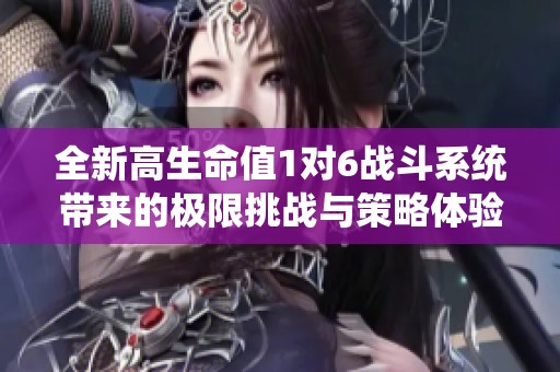 全新高生命值1对6战斗系统带来的极限挑战与策略体验