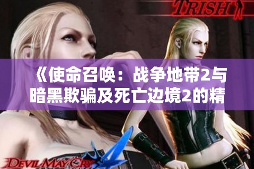 《使命召唤：战争地带2与暗黑欺骗及死亡边境2的精彩融合》