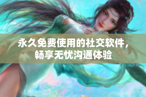 永久免费使用的社交软件，畅享无忧沟通体验