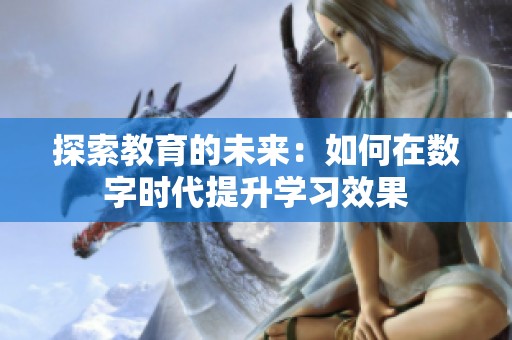 探索教育的未来：如何在数字时代提升学习效果