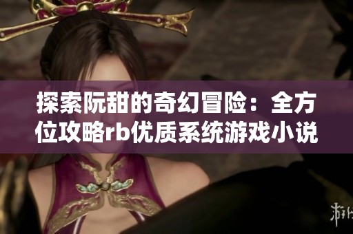 探索阮甜的奇幻冒险：全方位攻略rb优质系统游戏小说