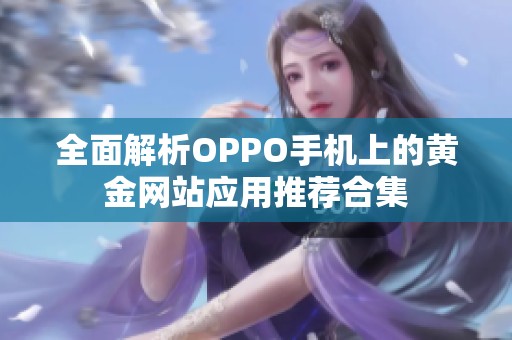 全面解析OPPO手机上的黄金网站应用推荐合集