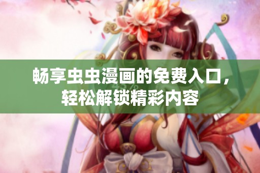 畅享虫虫漫画的免费入口，轻松解锁精彩内容
