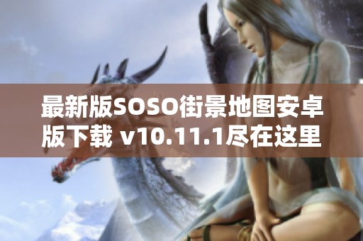 最新版SOSO街景地图安卓版下载 v10.11.1尽在这里