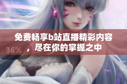 免费畅享b站直播精彩内容，尽在你的掌握之中