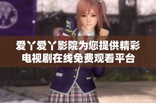 爱丫爱丫影院为您提供精彩电视剧在线免费观看平台