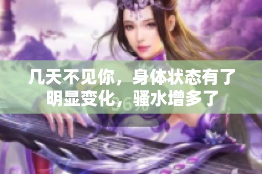 几天不见你，身体状态有了明显变化，骚水增多了