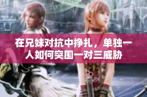 在兄妹对抗中挣扎，单独一人如何突围一对三威胁