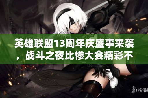 英雄联盟13周年庆盛事来袭，战斗之夜比惨大会精彩不断
