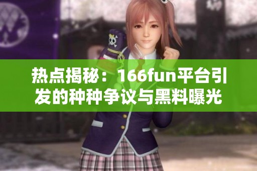 热点揭秘：166fun平台引发的种种争议与黑料曝光