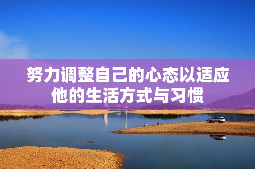 努力调整自己的心态以适应他的生活方式与习惯
