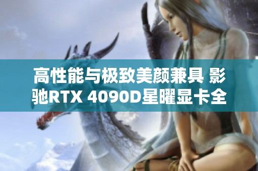 高性能与极致美颜兼具 影驰RTX 4090D星曜显卡全面评测